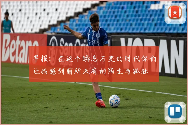 早报：在这个瞬息万变的时代你们让我感到前所未有的陌生与孤独