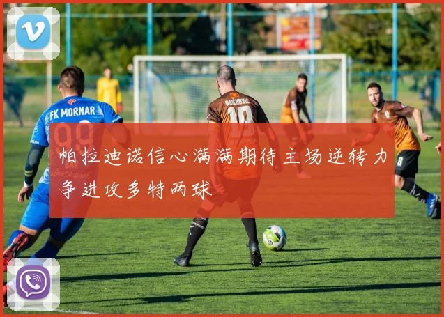 帕拉迪诺信心满满期待主场逆转力争进攻多特两球
