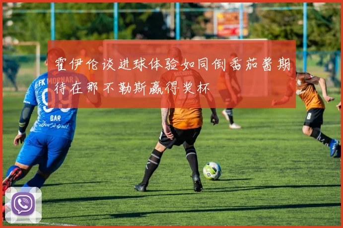 霍伊伦谈进球体验如同倒番茄酱期待在那不勒斯赢得奖杯
