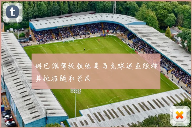姆巴佩驾校教练是马竞球迷鱼贩称其性格随和亲民