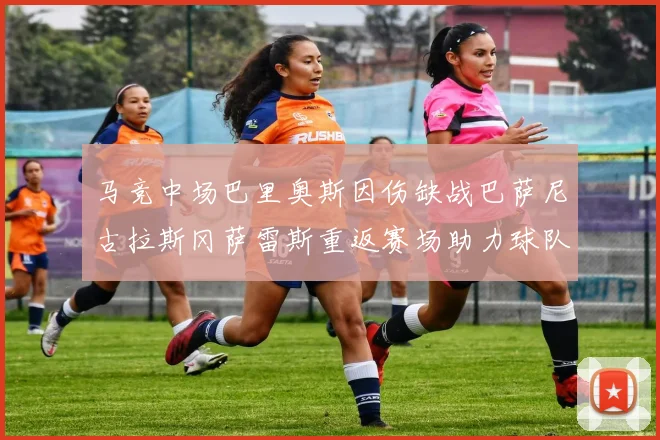 马竞中场巴里奥斯因伤缺战巴萨尼古拉斯冈萨雷斯重返赛场助力球队